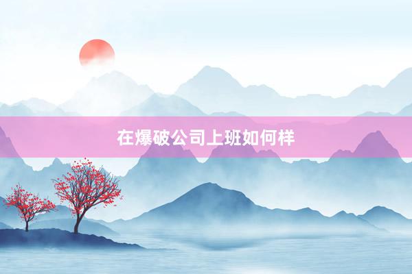 在爆破公司上班如何样