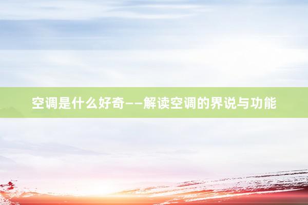 空调是什么好奇——解读空调的界说与功能