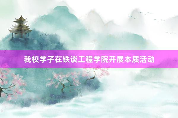我校学子在铁谈工程学院开展本质活动