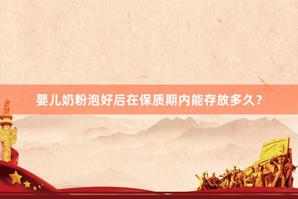 婴儿奶粉泡好后在保质期内能存放多久？